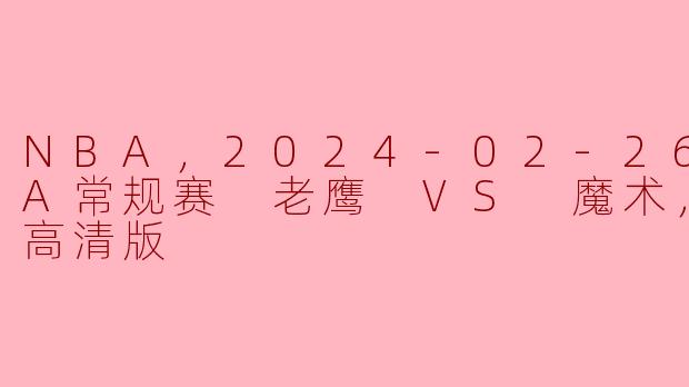 NBA，2024-02-26 NBA常规赛 老鹰 VS 魔术，正赛，高清版